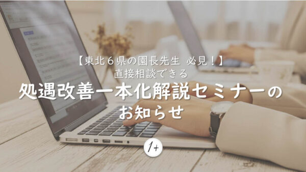 【東北６県の園長先生、必見！】直接相談できる処遇改善一本化解説セミナーのお知らせ　