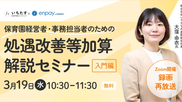 【3/19再配信】処遇改善等加算解説セミナー〜入門編〜（保育園経営者・事務担当者向け）｜GMOエンペイ株式会社様との共催オンラインセミナーのお知らせ