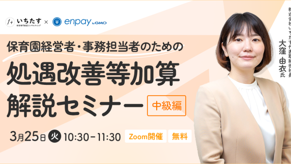 【3/25再配信】処遇改善等加算解説セミナー〜中級編〜（保育園経営者・事務担当者向け）｜GMOエンペイ株式会社様との共催オンラインセミナーのお知らせ