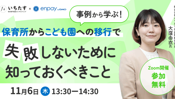 【11/6再配信】事例から学ぶ！保育所からこども園への移行で失敗しないために知っておくべきこと｜GMOエンペイ株式会社様との共催オンラインセミナーのお知らせ