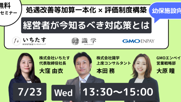 【7/23無料開催】（幼保施設向け）処遇改善等加算一本化×評価制度構築セミナー　経営者が今知るべき対応策とは｜GMOエンペイ株式会社様と株式会社識学様との共催オンラインセミナーのお知らせ