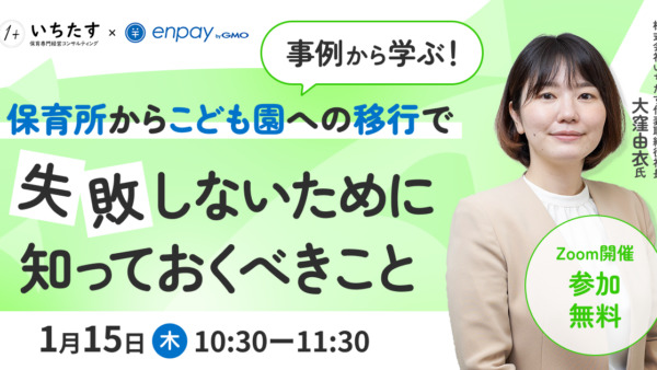 【1/15再配信】事例から学ぶ！保育所からこども園への移行で失敗しないために知っておくべきこと｜GMOエンペイ株式会社様との共催オンラインセミナーのお知らせ